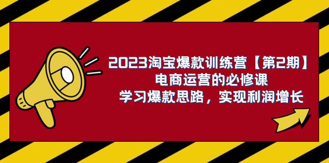 2023淘宝爆款训练营【第2期】电商运营的必修课，学习爆款思路 实现利润增长-羽哥创业课堂