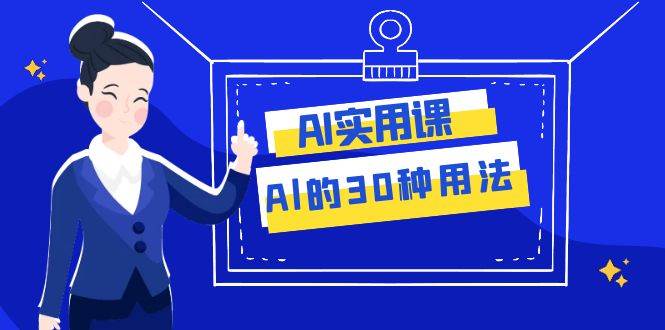 AI·实用课：Al的·30种用法，工作效率提升数倍（31节课）-羽哥创业课堂