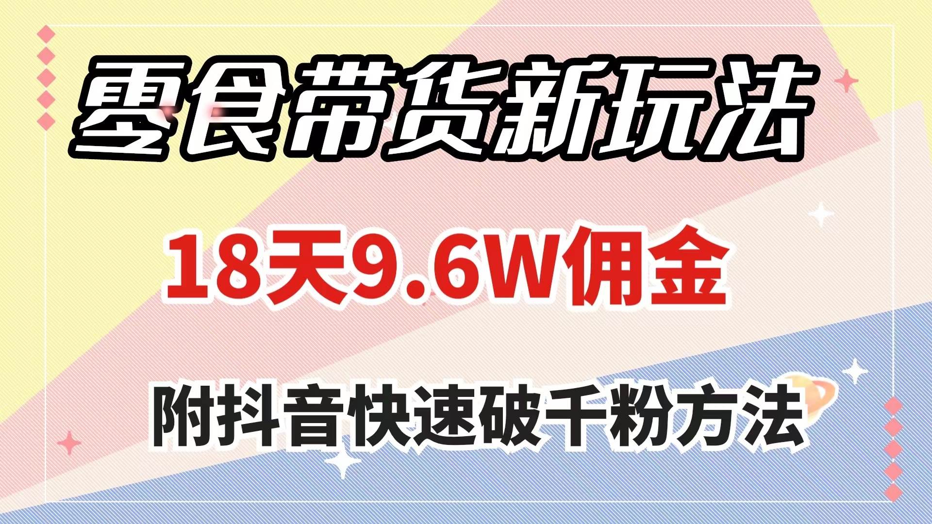 零食带货新玩法，18天9.6w佣金，几分钟一个作品（附快速破千粉方法）-羽哥创业课堂