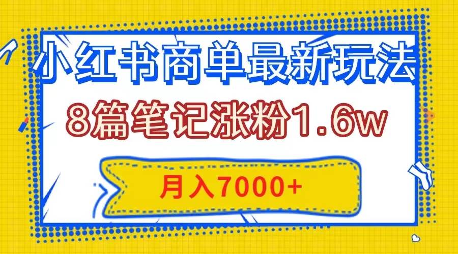 小红书商单最新玩法，8篇笔记涨粉1.6w，几分钟一个笔记，月入7000-羽哥创业课堂