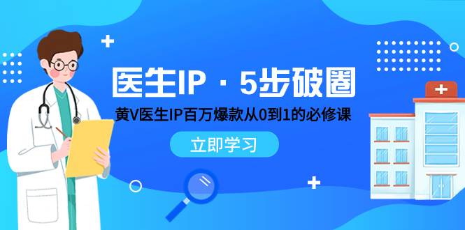 医生IP·5步破圈：黄V医生IP百万爆款从0到1的必修课 学习内容运营的底层逻辑-羽哥创业课堂