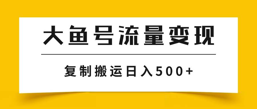 大鱼号流量变现玩法，播放量越高收益越高，无脑搬运复制日入500-羽哥创业课堂