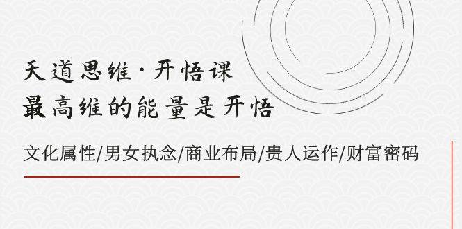 天道思维·开悟课-最高维的天道思维·开悟课-最高维的能量是开悟，文化属性/男女执念/商业布局/贵人运作/财富密码-羽哥创业课堂