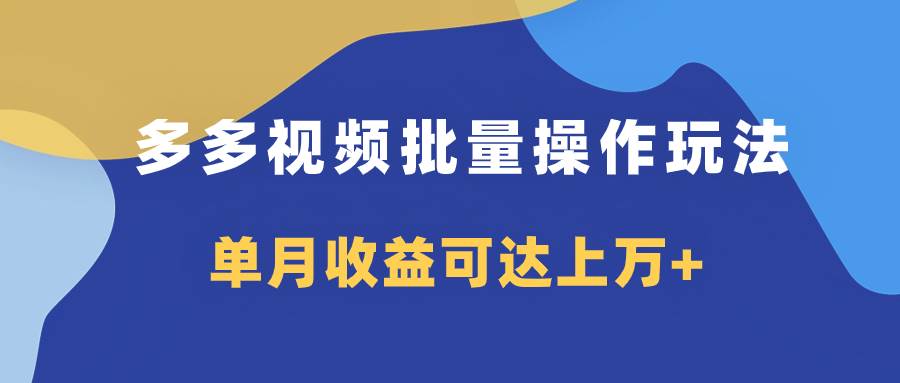 多多视频带货项目批量操作玩法，仅复制搬运即可，单月收益可达上万-羽哥创业课堂