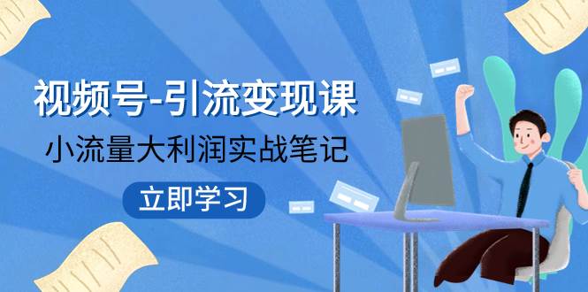 视频号-引流变现课：小流量大利润实战笔记  冲破传统思维 重塑品牌格局!-羽哥创业课堂