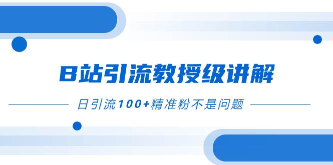 B站引流教授级讲解，细节满满，日引流100 精准粉不是问题-羽哥创业课堂