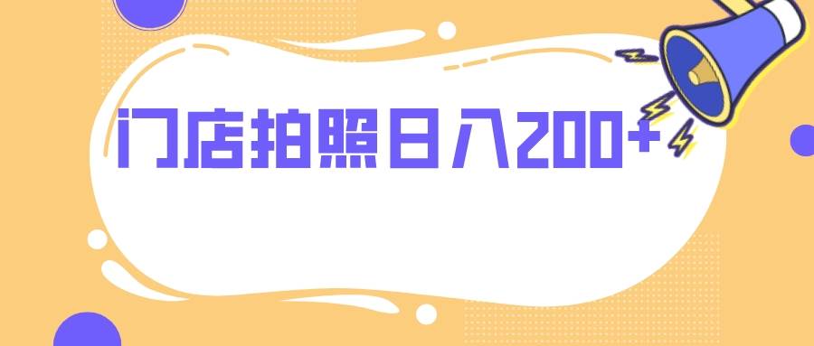 门店拍照 无任何门槛 日入200-羽哥创业课堂