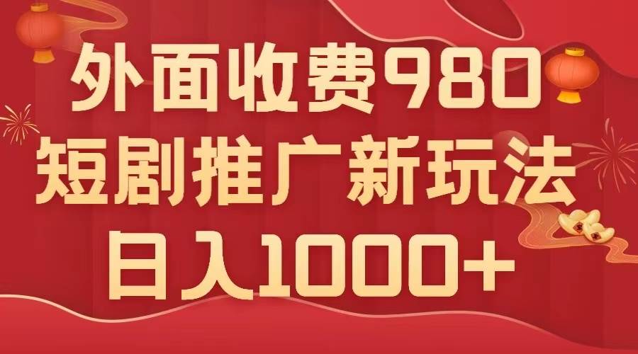 外面收费980，短剧推广最新搬运玩法，几分钟一个作品，日入1000-羽哥创业课堂