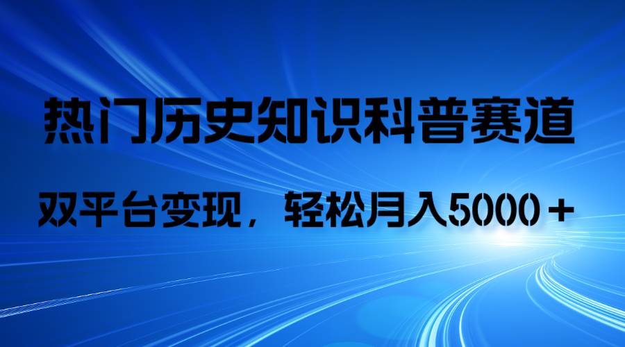 历史知识科普，AI辅助完成作品，抖音视频号双平台变现，月收益轻5000＋-羽哥创业课堂