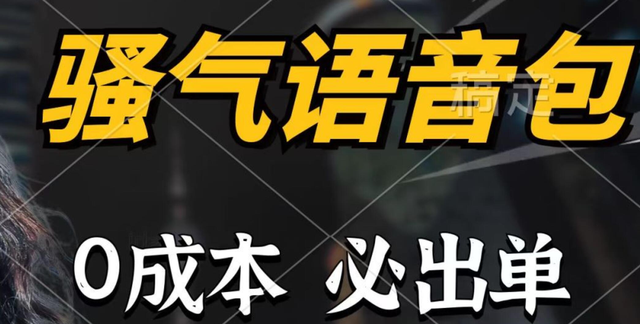 骚气语音包，0成本一天1000+，闭着眼也能出单，详细教程！-羽哥创业课堂