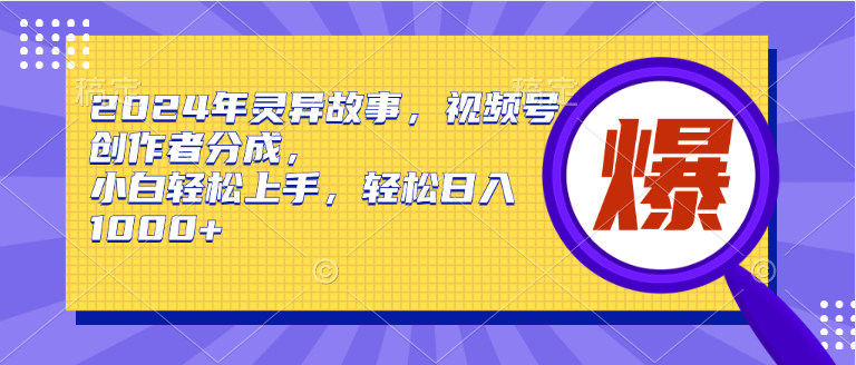 2024年灵异故事，视频号创作者分成，小白轻松上手，轻松日入1000+-羽哥创业课堂