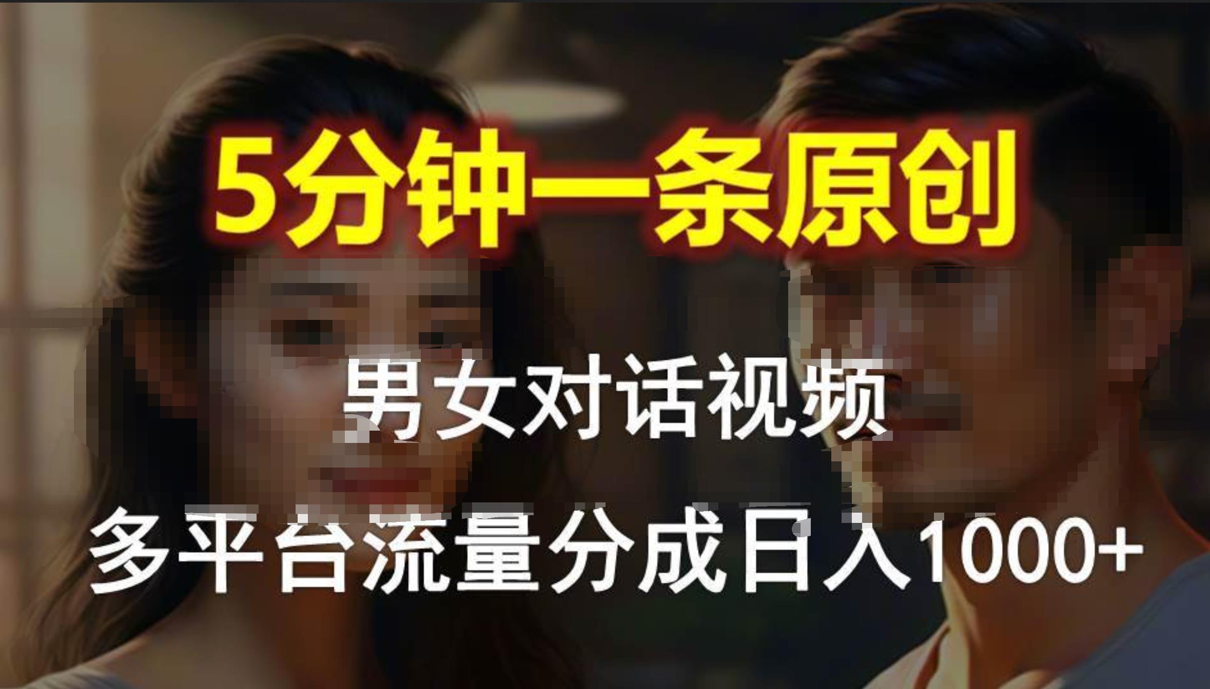 男女对话，5分钟1条原创视频，多平台流量分成，日入1000+-羽哥创业课堂