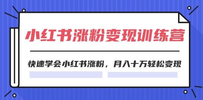 2024小红书涨粉变现训练营，快速学会小红书涨粉，月入十万轻松变现(40节)-羽哥创业课堂