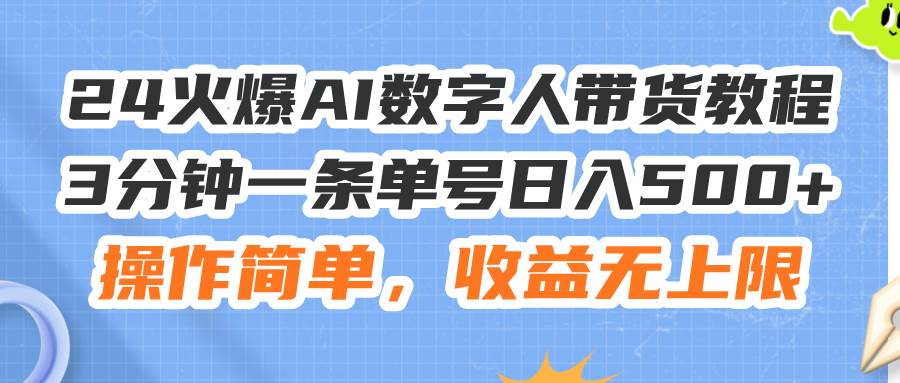 24火爆AI数字人带货教程，3分钟一条单号日入500+，操作简单，收益无上限-羽哥创业课堂