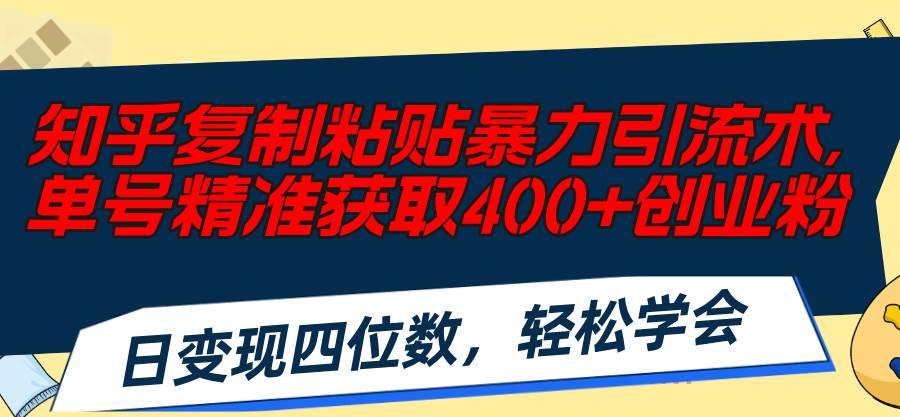 知乎复制粘贴暴力引流术，单号精准获取400+创业粉，日变现四位数，轻松…-羽哥创业课堂