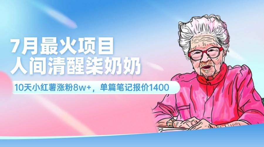 7月最火项目，人间清醒柒奶奶，10天小红薯涨粉8w+，单篇笔记报价1400.-羽哥创业课堂