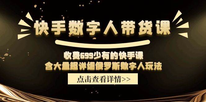 快手数字人带货课，收费699少有的快手课，含大量超详细数字人玩法-羽哥创业课堂