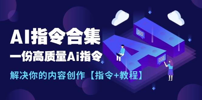 最新AI指令合集，一份高质量Ai指令，解决你的内容创作【指令+教程】-羽哥创业课堂