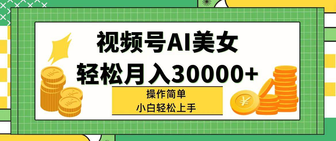 视频号AI美女，轻松月入30000+,操作简单小白也能轻松上手-羽哥创业课堂