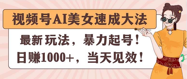 视频号AI美女项目速成大法，暴力起号，当天见效-羽哥创业课堂