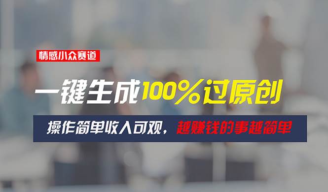 情感小众赛道项目，一键生成100%过原创，操作简单收入可观-羽哥创业课堂