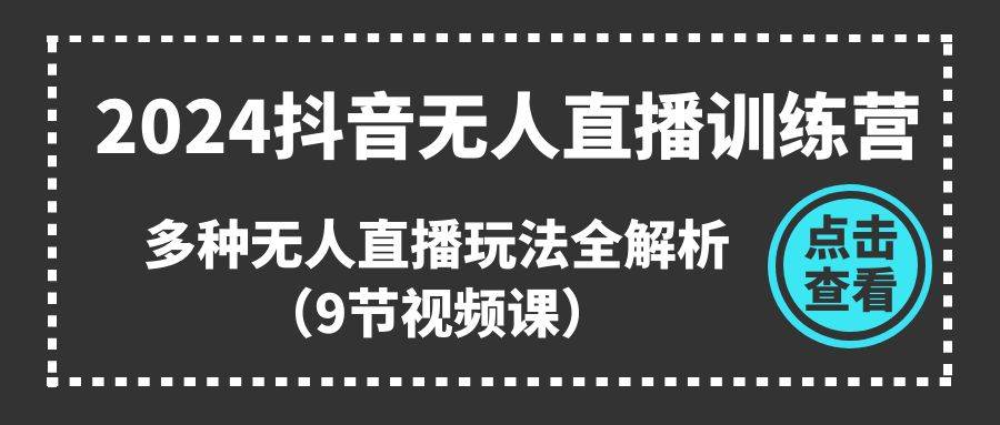 2024抖音无人直播训练营，多种玩法全解析（9节视频课）-羽哥创业课堂