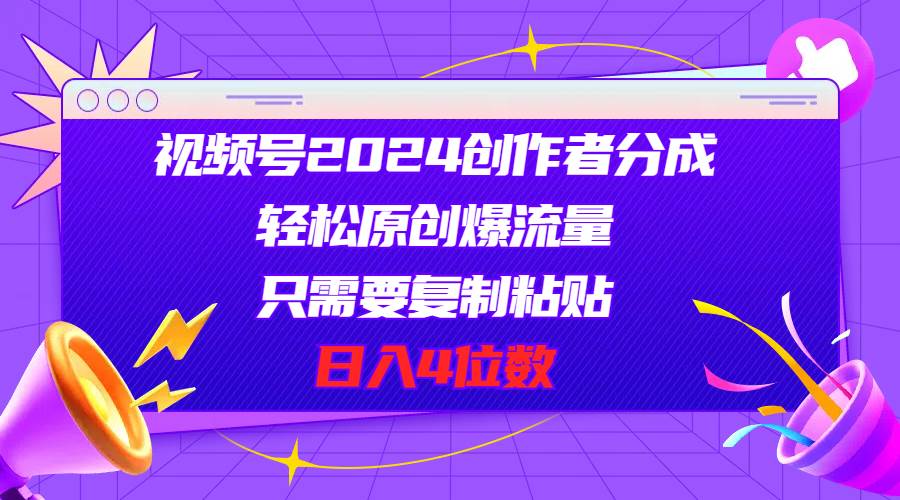 视频号2024创作者分成，复制粘贴日入4位数-羽哥创业课堂