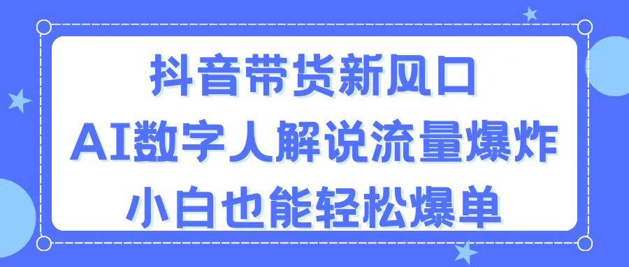 抖音带货新风口，AI数字人解说项目，小白也能轻松爆单-羽哥创业课堂