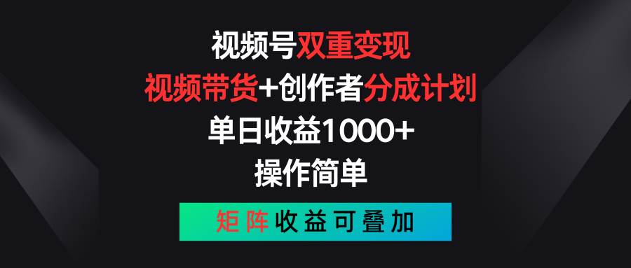 视频号双重变现，视频带货+创作者分成计划 , 单日收益1000+，可矩阵-羽哥创业课堂