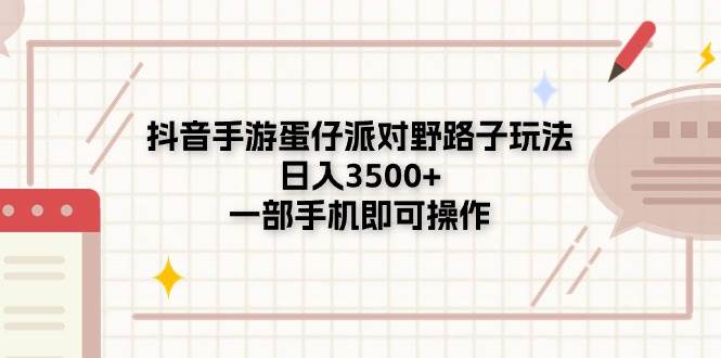 抖音手游蛋仔派对野路子玩法，日入3500+，一部手机即可操作-羽哥创业课堂