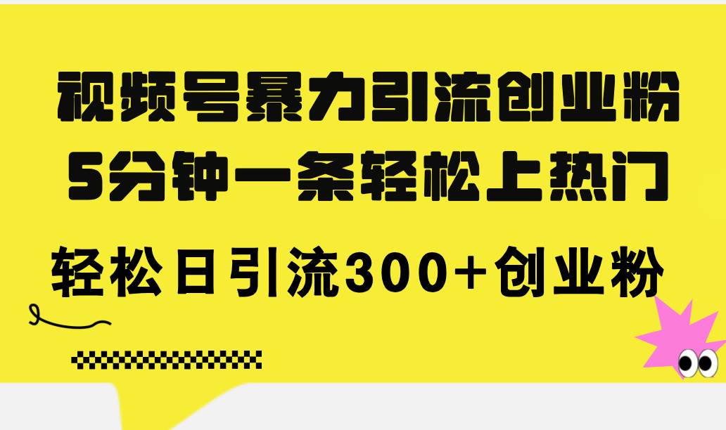 视频号暴力引流创业粉，5分钟一条轻松上热门，轻松日引流300+创业粉-羽哥创业课堂