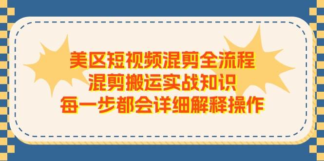 美区短视频混剪全流程，混剪搬运实战知识，每一步都会详细解释操作-羽哥创业课堂