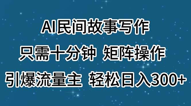 AI民间故事写作项目，矩阵操作，引爆流量主，轻松日入300+-羽哥创业课堂