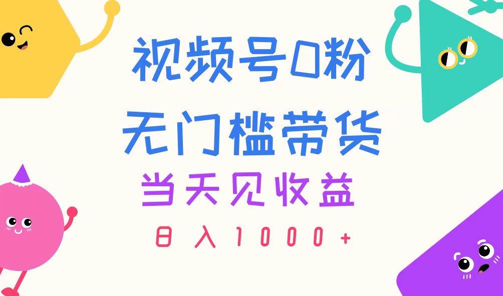 视频号0粉无门槛带货，当天见收益，日入1000+-羽哥创业课堂