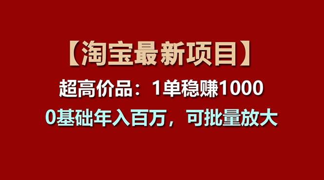 【淘宝项目】超高价品：1单赚1000多，可批量放大-羽哥创业课堂