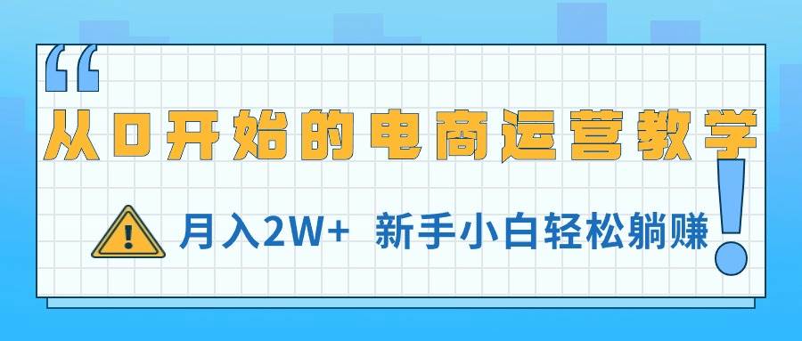 从0开始的电商运营教学，新手小白轻松躺赚-羽哥创业课堂