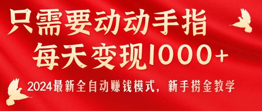 只需要动动手指，每天变现1000+，2024最新全自动赚钱模式！-羽哥创业课堂