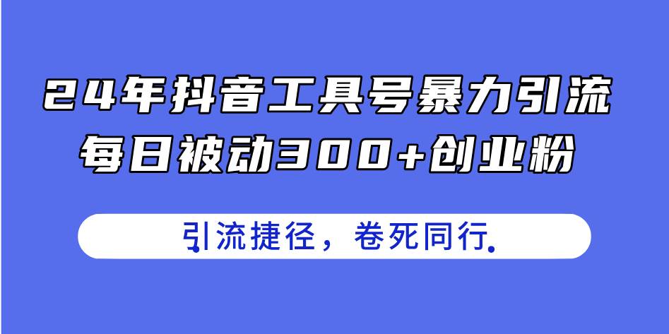 24年抖音工具号暴力引流，每日被动300+创业粉，创业粉捷径-羽哥创业课堂