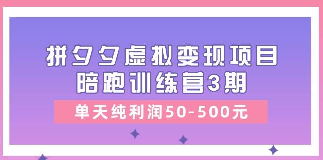 某收费培训《拼夕夕虚拟变现项目陪跑训练营3期》单天纯利润50-500元-羽哥创业课堂