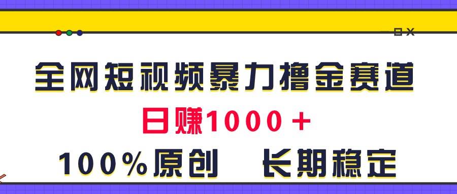 全网短视频暴力撸金赛道，日入1000＋！原创玩法，长期稳定-羽哥创业课堂