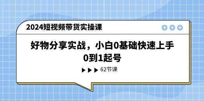 2024短视频带货实操课，小白0基础快速上手起号-羽哥创业课堂