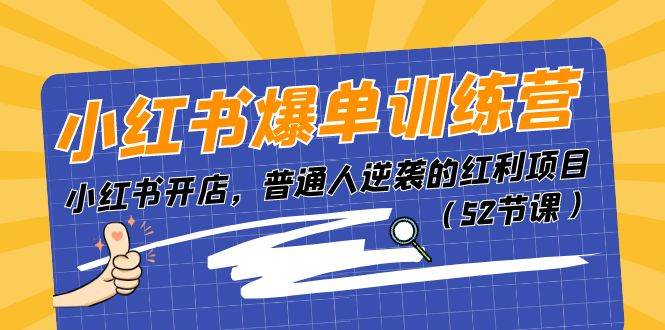 小红书爆单训练营，小红书开店，普通人逆袭的红利项目（52节课）-羽哥创业课堂