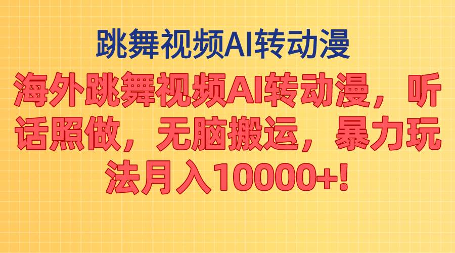 海外跳舞视频AI转动漫，听话照做，无脑搬运，月入1w+-羽哥创业课堂