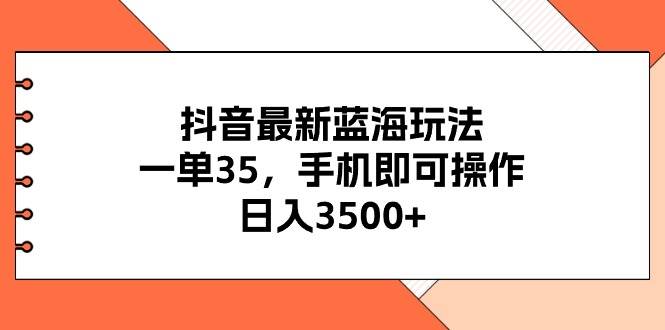 抖音最新蓝海玩法，一单35，手机即可操作-羽哥创业课堂