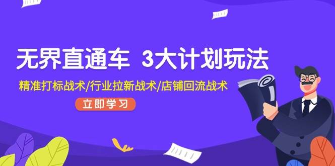 无界直通车 3大计划玩法，精准打标战术/行业拉新战术/店铺回流战术-羽哥创业课堂