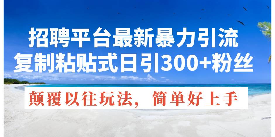 招聘平台最新暴力引流，复制粘贴式日引300+粉丝，简单易上手-羽哥创业课堂