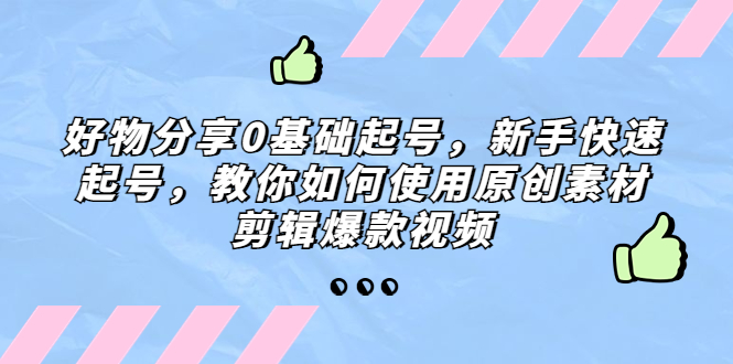 好物分享0基础起号，新手快速起号，教你如何使用原创素材剪辑爆款视频-羽哥创业课堂