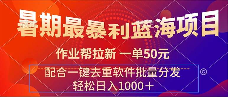 暑期最暴利蓝海项目 作业帮拉新 一单50元 配合一键去重软件批量分发-羽哥创业课堂