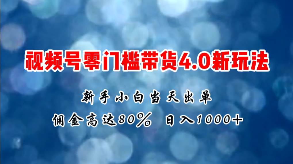 微信视频号零门槛带货4.0新玩法，新手小白当天见收益-羽哥创业课堂