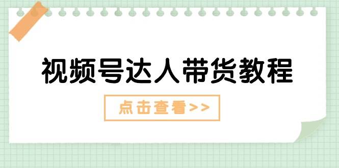 视频号达人带货教程：达人剧情打法+达人带货广告-羽哥创业课堂